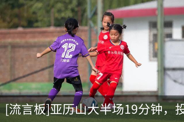 [流言板]亚历山大半场19分钟，投篮9中4、三分5中2得到13分3助攻
